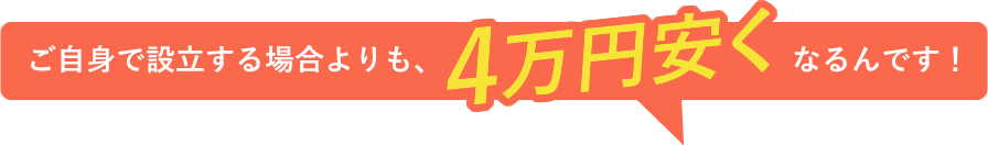 ご自身で設立する場合よりも、4万円安くなるんです!