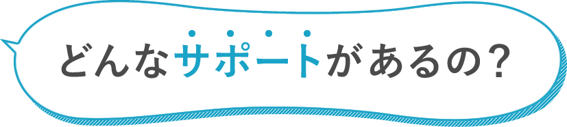 どんなサポートがあるの?